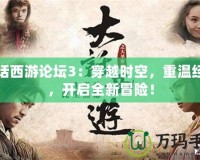 大話西游論壇3：穿越時(shí)空，重溫經(jīng)典，開(kāi)啟全新冒險(xiǎn)！