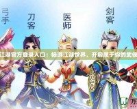 熱血江湖官方登錄入口：暢游江湖世界，開啟屬于你的武俠傳奇