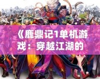 《鹿鼎記1單機游戲：穿越江湖的巔峰之作》