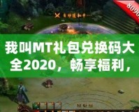 我叫MT禮包兌換碼大全2020，暢享福利，輕松拿大獎(jiǎng)！