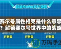 賽爾號屬性相克是什么意思？解鎖賽爾號世界中的戰(zhàn)略奧秘