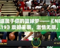 打造屬于你的籃球夢——《NBA2K19》震撼來襲，激情無限，挑戰(zhàn)無極限！