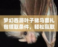 夢幻西游葉子豬馬面禮包領(lǐng)取條件，輕松贏取豐厚獎勵！