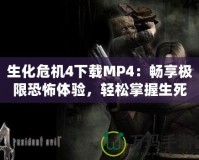 生化危機4下載MP4：暢享極限恐怖體驗，輕松掌握生死存亡！