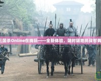 三國殺Online在線玩——全新體驗，隨時隨地挑戰(zhàn)智勇！