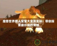 魔獸世界獵人寶寶大全及坐標(biāo)：帶你探索最珍稀的寵物