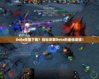 Dota在哪下載？輕松獲取Dota的最佳途徑！