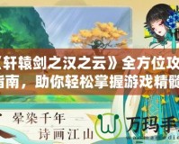 《軒轅劍之漢之云》全方位攻略指南，助你輕松掌握游戲精髓！