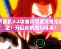 魔界復(fù)仇2.2攻略及隱藏英雄密碼大全：開啟你的魔幻征程！