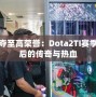 爭(zhēng)奪至高榮譽(yù)：Dota2TI賽季背后的傳奇與熱血