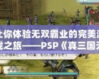 讓你體驗無雙霸業(yè)的完美游戲之旅——PSP《真三國無雙5完美存檔》