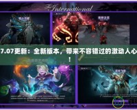 Dota27.07更新：全新版本，帶來不容錯過的激動人心的改變！