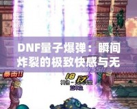 DNF量子爆彈：瞬間炸裂的極致快感與無(wú)盡挑戰(zhàn)！