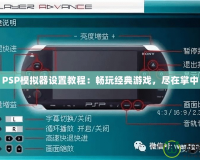 PSP模擬器設(shè)置教程：暢玩經(jīng)典游戲，盡在掌中