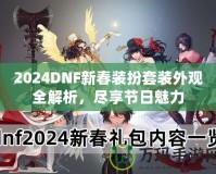 2024DNF新春裝扮套裝外觀全解析，盡享節(jié)日魅力