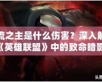 影流之主是什么傷害？深入解析《英雄聯(lián)盟》中的致命暗影！