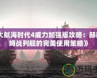 《大航海時代4威力加強版攻略：赫德拉姆戰(zhàn)列艦的完美使用策略》