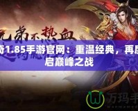 傳奇1.85手游官網(wǎng)：重溫經(jīng)典，再度開啟巔峰之戰(zhàn)