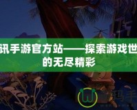 騰訊手游官方站——探索游戲世界的無盡精彩