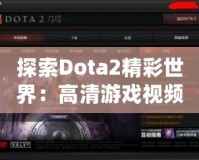 探索Dota2精彩世界：高清游戲視頻帶你領(lǐng)略無(wú)限魅力