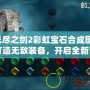 無盡之劍2彩虹寶石合成圖：打造無敵裝備，開啟全新冒險(xiǎn)！