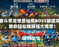 勇者斗惡龍怪獸仙境BOSS捕捉攻略，教你輕松收服強(qiáng)大怪獸！