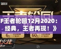 《CF王者輪回12月2020：回歸經(jīng)典，王者再現(xiàn)！》