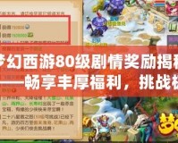 夢幻西游80級劇情獎勵揭秘——暢享豐厚福利，挑戰(zhàn)極限巔峰