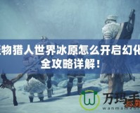 怪物獵人世界冰原怎么開啟幻化？全攻略詳解！