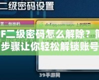 DNF二級(jí)密碼怎么解除？簡(jiǎn)單步驟讓你輕松解鎖賬號(hào)