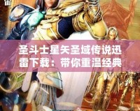 圣斗士星矢圣域傳說迅雷下載：帶你重溫經(jīng)典，挑戰(zhàn)榮耀之巔！