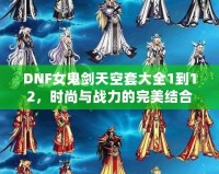 DNF女鬼劍天空套大全1到12，時尚與戰(zhàn)力的完美結合