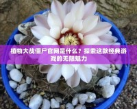 植物大戰(zhàn)僵尸官網(wǎng)是什么？探索這款經(jīng)典游戲的無限魅力