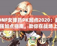 DNF女彈藥PK加點2020：最強加點指南，助你在戰(zhàn)場上無敵！