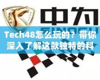 Tech48怎么玩的？帶你深入了解這款獨特的科技平臺