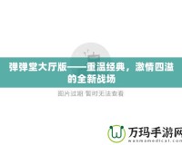 彈彈堂大廳版——重溫經(jīng)典，激情四溢的全新戰(zhàn)場