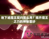 地下城魔王契約怎么用？揭開魔王之力的神秘面紗