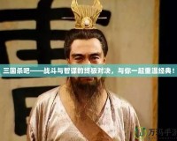 三國殺吧——戰(zhàn)斗與智謀的終極對決，與你一起重溫經(jīng)典！