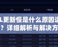 LOL更新慢是什么原因造成的？詳細(xì)解析與解決方案