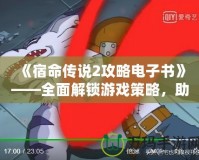 《宿命傳說2攻略電子書》——全面解鎖游戲策略，助你成為無敵英雄