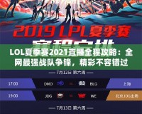 LOL夏季賽2021直播全程攻略：全網(wǎng)最強(qiáng)戰(zhàn)隊(duì)爭鋒，精彩不容錯(cuò)過！