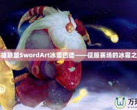 英雄聯(lián)盟SwordArt冰雪巴德——征服賽場(chǎng)的冰霜之力