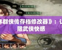 探秘《武林群俠傳存檔修改器》：讓你暢享無(wú)限武俠快感