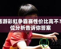 夢幻西游彩虹爭霸賽性價比高不？全方位分析告訴你答案