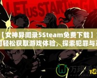 【女神異聞錄5Steam免費(fèi)下載】如何輕松獲取游戲體驗(yàn)，探索犯罪與革命的故事！