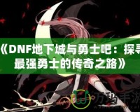 《DNF地下城與勇士吧：探尋最強(qiáng)勇士的傳奇之路》