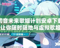 初音未來歌姬計劃安卓下載：讓你隨時隨地與虛擬歌姬共舞！