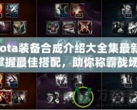 Dota裝備合成介紹大全集最新：掌握最佳搭配，助你稱霸戰(zhàn)場！