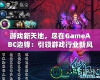 游戲新天地，盡在GameABC邊鋒：引領(lǐng)游戲行業(yè)新風(fēng)潮