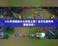 LOL手游國服什么時候上線？全方位解析及最新消息！